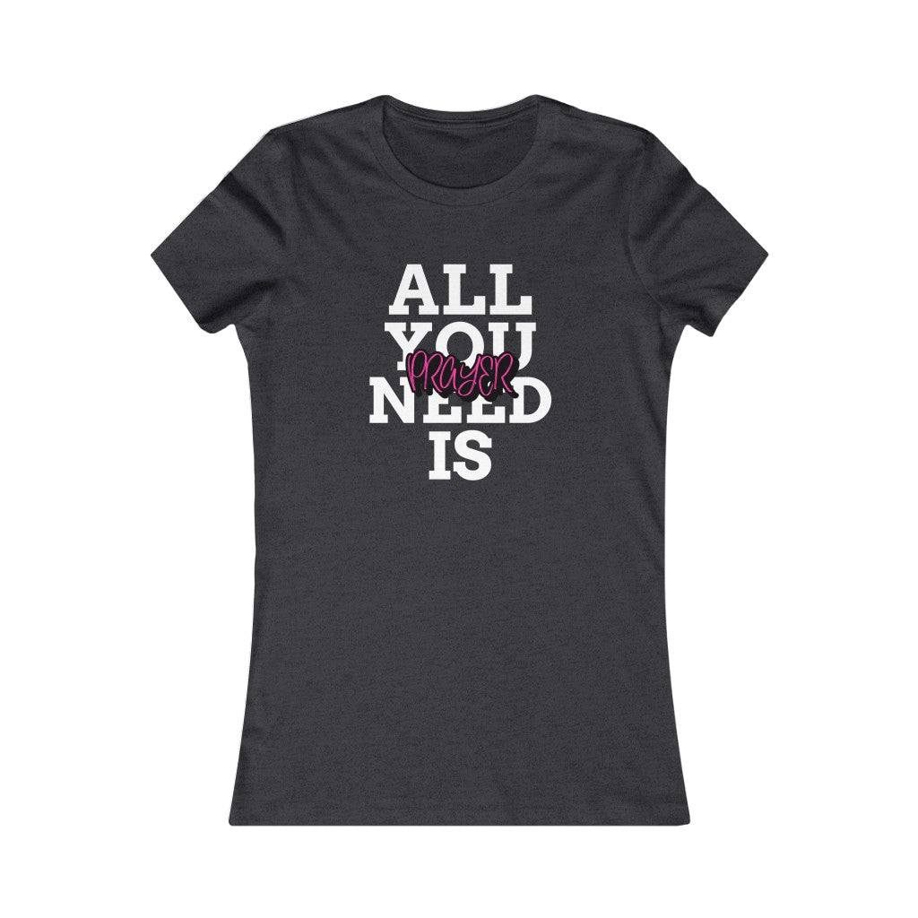 All You Need Is Prayer Women's Favorite Tee
